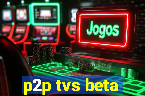 p2p tvs beta